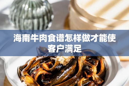 海南牛肉食谱怎样做才能使客户满足