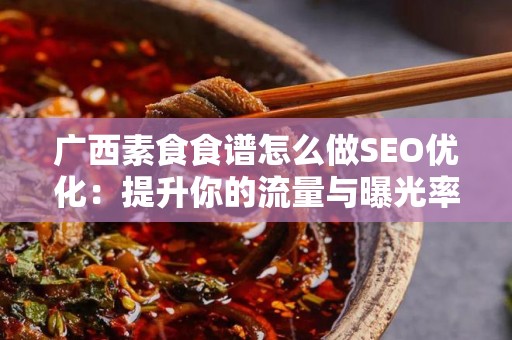 广西素食食谱怎么做SEO优化：提升你的流量与曝光率