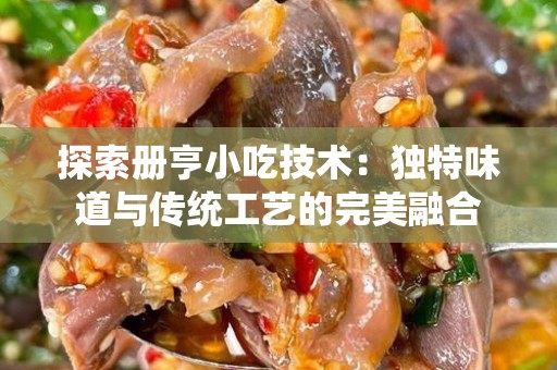 探索册亨小吃技术：独特味道与传统工艺的完美融合