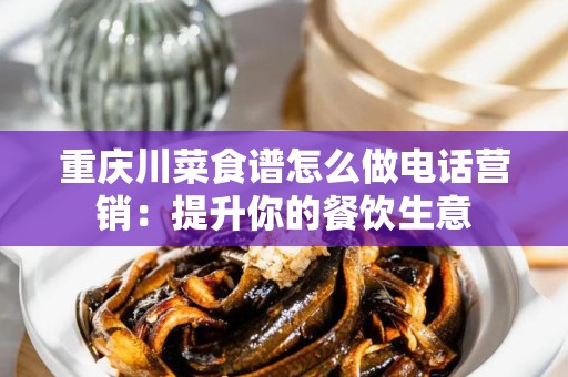 重庆川菜食谱怎么做电话营销：提升你的餐饮生意