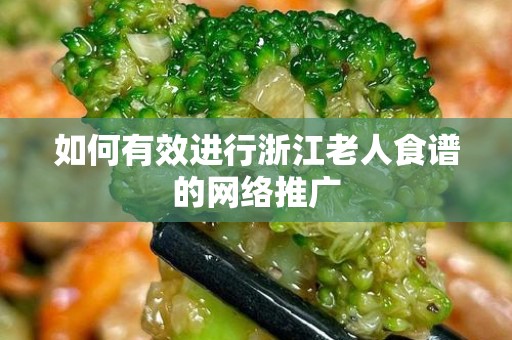 如何有效进行浙江老人食谱的网络推广