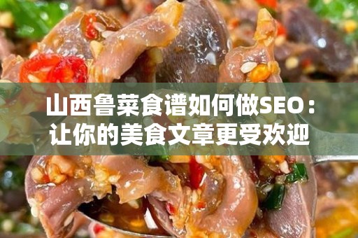 山西鲁菜食谱如何做SEO：让你的美食文章更受欢迎