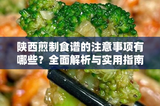 陕西煎制食谱的注意事项有哪些？全面解析与实用指南