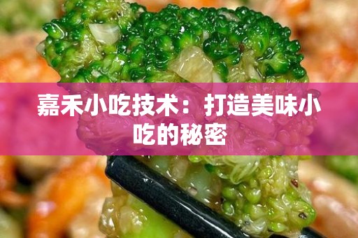 嘉禾小吃技术：打造美味小吃的秘密