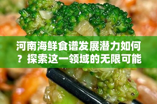 河南海鲜食谱发展潜力如何？探索这一领域的无限可能