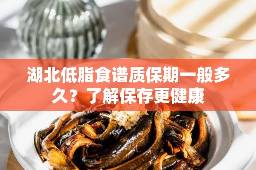 湖北低脂食谱质保期一般多久？了解保存更健康