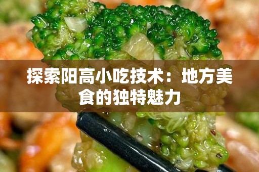 探索阳高小吃技术：地方美食的独特魅力
