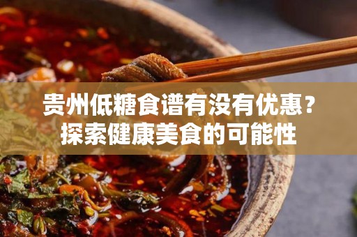 贵州低糖食谱有没有优惠？探索健康美食的可能性