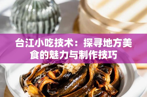 台江小吃技术：探寻地方美食的魅力与制作技巧