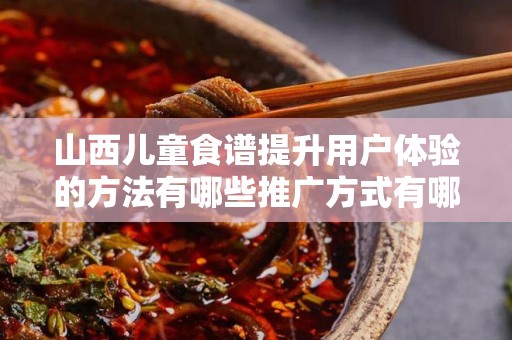 山西儿童食谱提升用户体验的方法有哪些推广方式有哪些