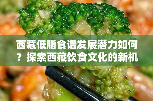 西藏低脂食谱发展潜力如何？探索西藏饮食文化的新机遇