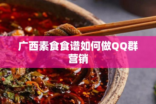 广西素食食谱如何做QQ群营销