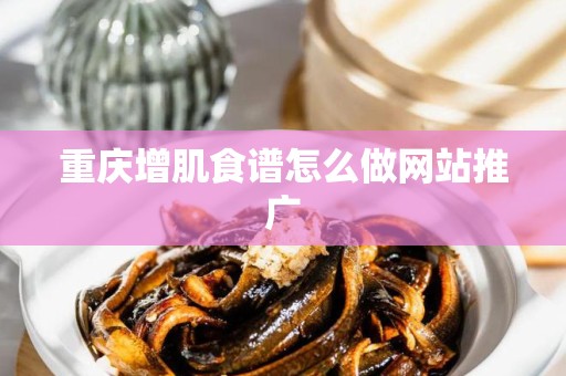 重庆增肌食谱怎么做网站推广
