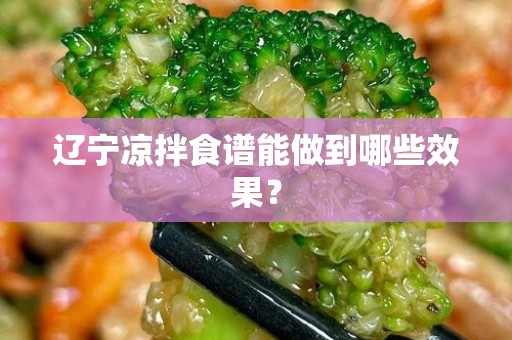 辽宁凉拌食谱能做到哪些效果？