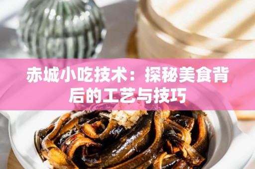 赤城小吃技术：探秘美食背后的工艺与技巧