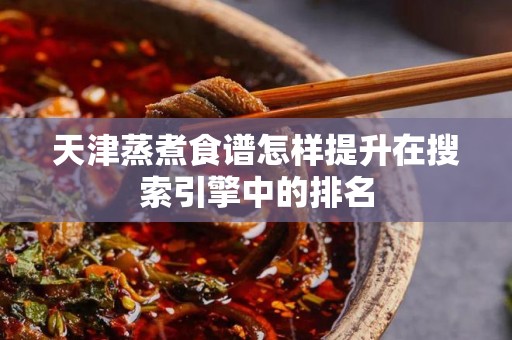 天津蒸煮食谱怎样提升在搜索引擎中的排名