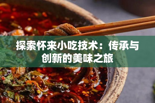 探索怀来小吃技术：传承与创新的美味之旅