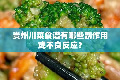 贵州川菜食谱有哪些副作用或不良反应？