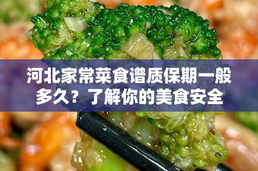 河北家常菜食谱质保期一般多久？了解你的美食安全