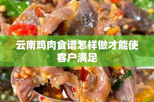 云南鸡肉食谱怎样做才能使客户满足