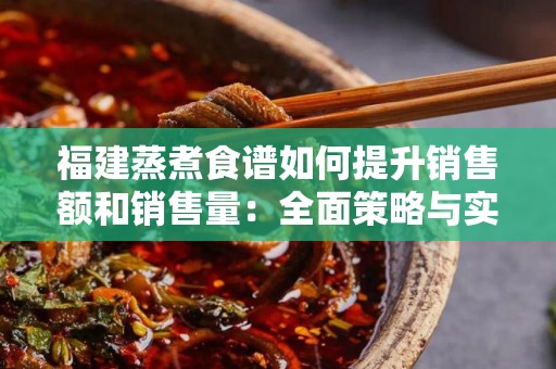福建蒸煮食谱如何提升销售额和销售量：全面策略与实践指南