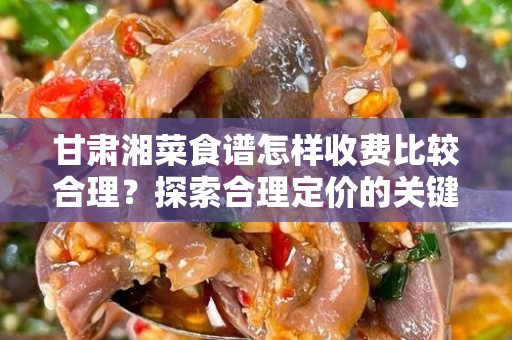 甘肃湘菜食谱怎样收费比较合理？探索合理定价的关键因素
