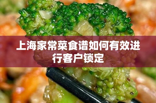 上海家常菜食谱如何有效进行客户锁定
