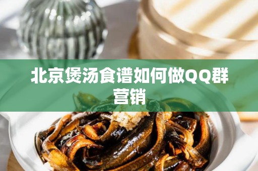 北京煲汤食谱如何做QQ群营销