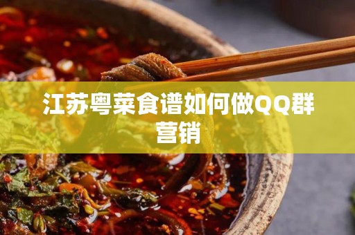 江苏粤菜食谱如何做QQ群营销
