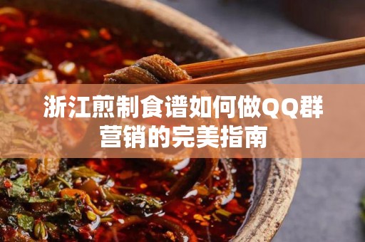浙江煎制食谱如何做QQ群营销的完美指南
