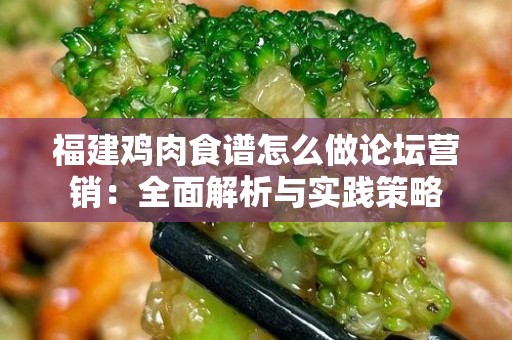 福建鸡肉食谱怎么做论坛营销：全面解析与实践策略