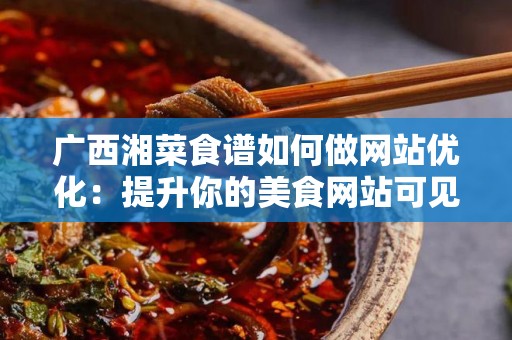 广西湘菜食谱如何做网站优化：提升你的美食网站可见性