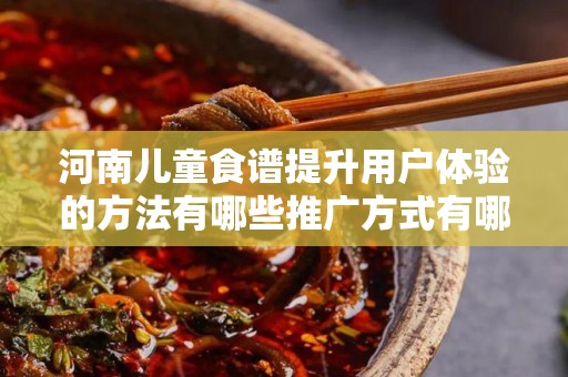 河南儿童食谱提升用户体验的方法有哪些推广方式有哪些