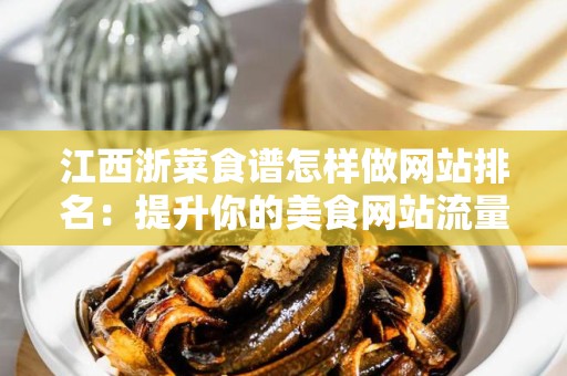 江西浙菜食谱怎样做网站排名：提升你的美食网站流量