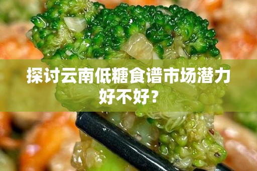 探讨云南低糖食谱市场潜力好不好？