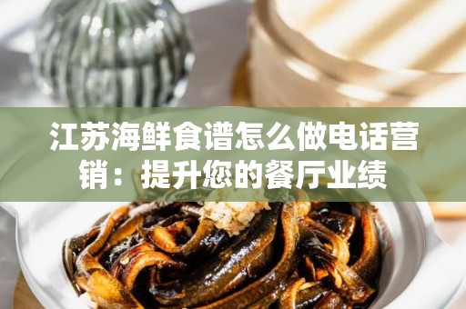 江苏海鲜食谱怎么做电话营销：提升您的餐厅业绩