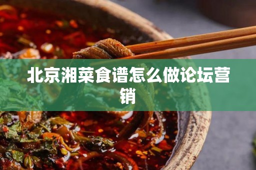 北京湘菜食谱怎么做论坛营销