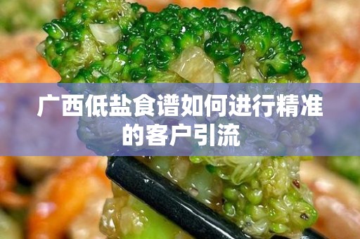 广西低盐食谱如何进行精准的客户引流