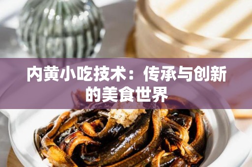 内黄小吃技术：传承与创新的美食世界