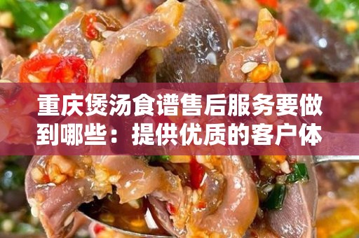 重庆煲汤食谱售后服务要做到哪些：提供优质的客户体验