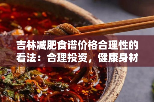 吉林减肥食谱价格合理性的看法：合理投资，健康身材