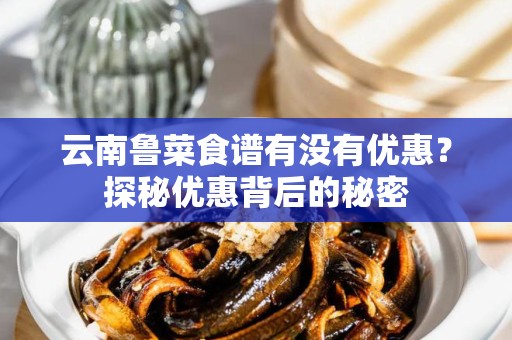 云南鲁菜食谱有没有优惠？探秘优惠背后的秘密