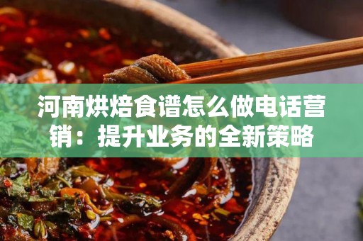 河南烘焙食谱怎么做电话营销：提升业务的全新策略