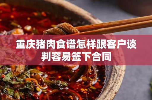 重庆猪肉食谱怎样跟客户谈判容易签下合同