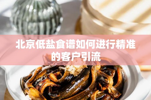 北京低盐食谱如何进行精准的客户引流