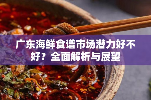 广东海鲜食谱市场潜力好不好？全面解析与展望