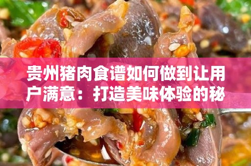 贵州猪肉食谱如何做到让用户满意：打造美味体验的秘诀