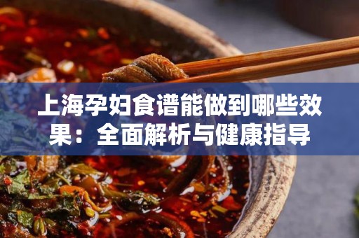 上海孕妇食谱能做到哪些效果：全面解析与健康指导