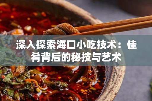 深入探索海口小吃技术：佳肴背后的秘技与艺术