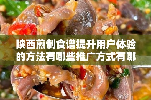 陕西煎制食谱提升用户体验的方法有哪些推广方式有哪些